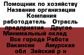 Помощник по хозяйству › Название организации ­ Компания-работодатель › Отрасль предприятия ­ Другое › Минимальный оклад ­ 1 - Все города Работа » Вакансии   . Амурская обл.,Зейский р-н